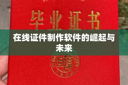 贵阳在线证件制作软件的崛起与未来