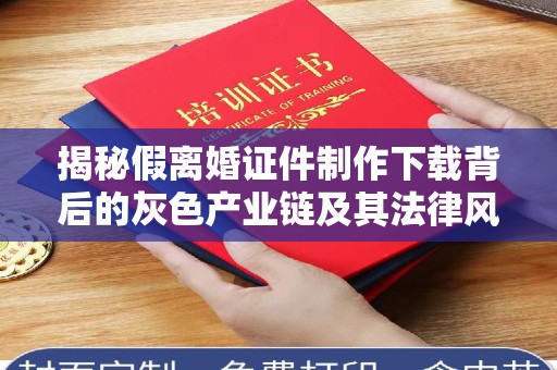 贵阳揭秘假离婚证件制作下载背后的灰色产业链及其法律风险