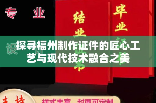 贵阳探寻福州制作证件的匠心工艺与现代技术融合之美