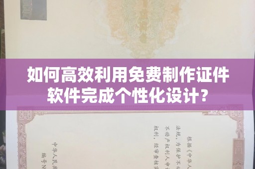 贵阳如何高效利用免费制作证件软件完成个性化设计？