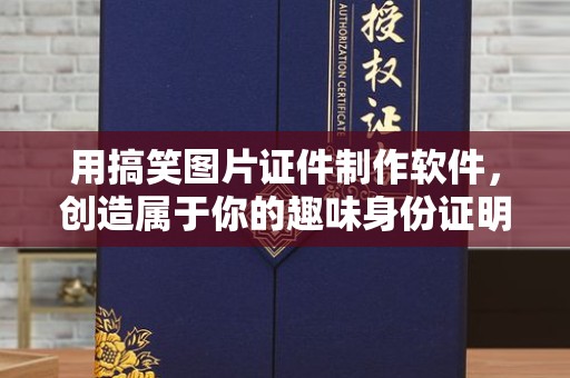 贵阳用搞笑图片证件制作软件，创造属于你的趣味身份证明
