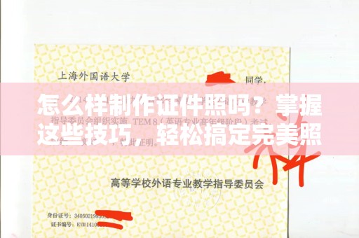 贵阳怎么样制作证件照吗？掌握这些技巧，轻松搞定完美照片