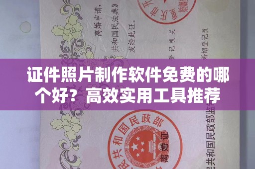 贵阳证件照片制作软件免费的哪个好？高效实用工具推荐