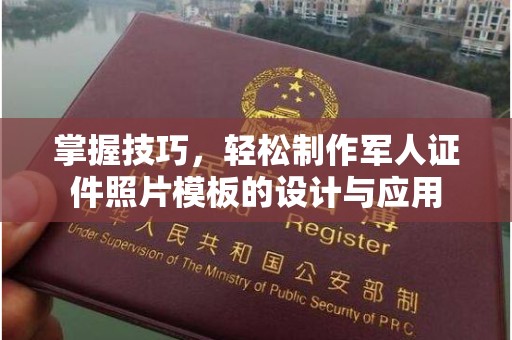 贵阳掌握技巧，轻松制作军人证件照片模板的设计与应用