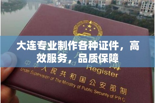 贵阳大连专业制作各种证件，高效服务，品质保障