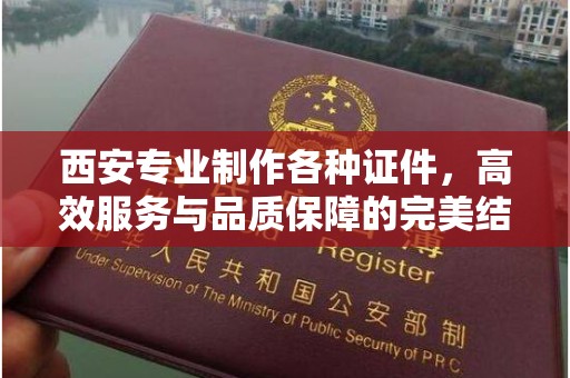 贵阳西安专业制作各种证件，高效服务与品质保障的完美结合