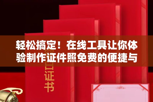 贵阳轻松搞定！在线工具让你体验制作证件照免费的便捷与高效