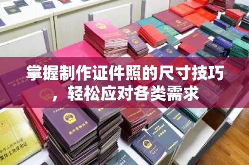 贵阳掌握制作证件照的尺寸技巧，轻松应对各类需求