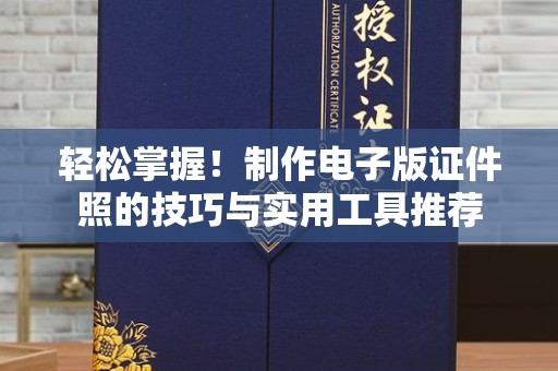 贵阳轻松掌握！制作电子版证件照的技巧与实用工具推荐