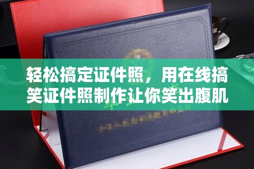 贵阳轻松搞定证件照，用在线搞笑证件照制作让你笑出腹肌