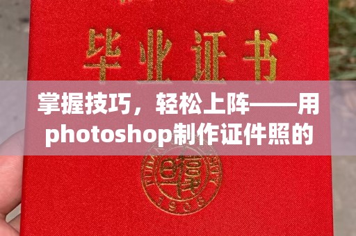 贵阳掌握技巧，轻松上阵——用photoshop制作证件照的高效指南