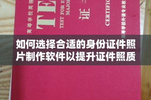 贵阳如何选择合适的身份证件照片制作软件以提升证件照质量