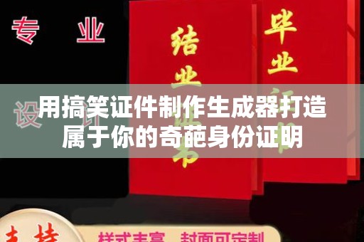 贵阳用搞笑证件制作生成器打造属于你的奇葩身份证明