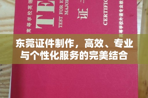 贵阳东莞证件制作，高效、专业与个性化服务的完美结合