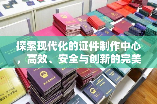 贵阳探索现代化的证件制作中心，高效、安全与创新的完美结合