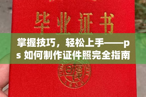 贵阳掌握技巧，轻松上手——ps 如何制作证件照完全指南