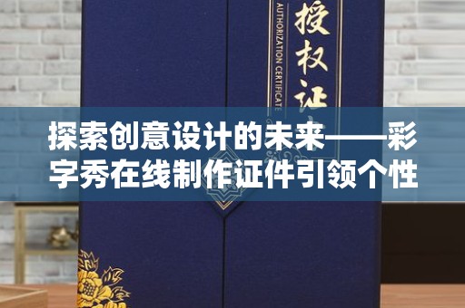 贵阳探索创意设计的未来——彩字秀在线制作证件引领个性化潮流