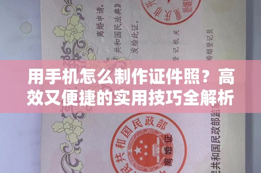 贵阳用手机怎么制作证件照？高效又便捷的实用技巧全解析
