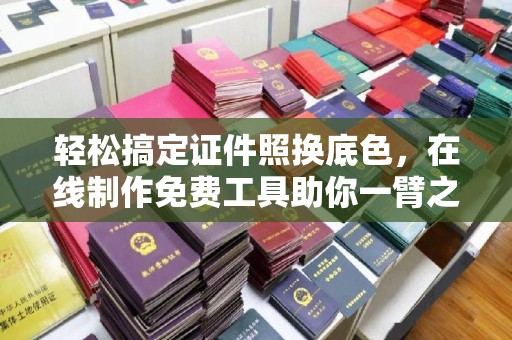 贵阳轻松搞定证件照换底色，在线制作免费工具助你一臂之力