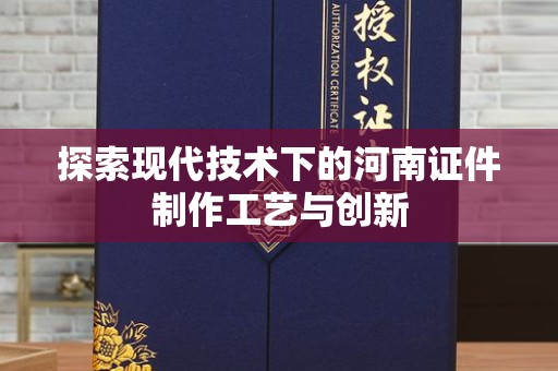 贵阳探索现代技术下的河南证件制作工艺与创新