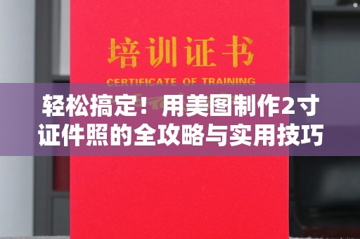 贵阳轻松搞定！用美图制作2寸证件照的全攻略与实用技巧