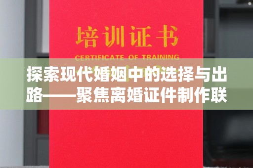 贵阳探索现代婚姻中的选择与出路——聚焦离婚证件制作联系方式