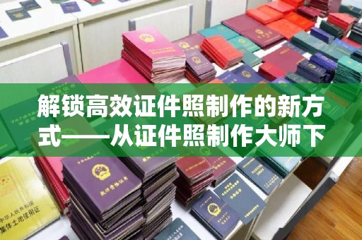 贵阳解锁高效证件照制作的新方式——从证件照制作大师下载开始