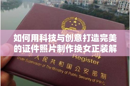 贵阳如何用科技与创意打造完美的证件照片制作换女正装解决方案