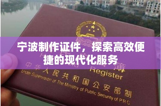 贵阳宁波制作证件，探索高效便捷的现代化服务