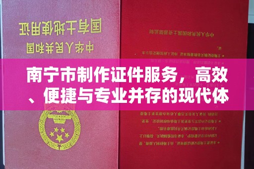 贵阳南宁市制作证件服务，高效、便捷与专业并存的现代体验