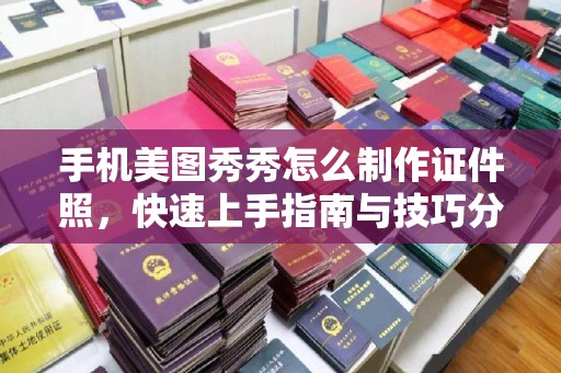 贵阳手机美图秀秀怎么制作证件照，快速上手指南与技巧分享