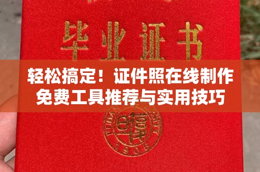 贵阳轻松搞定！证件照在线制作免费工具推荐与实用技巧