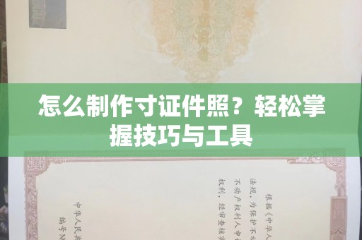 贵阳怎么制作寸证件照？轻松掌握技巧与工具