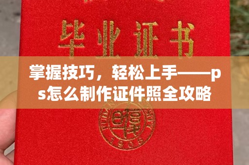 贵阳掌握技巧，轻松上手——ps怎么制作证件照全攻略
