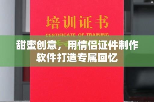贵阳甜蜜创意，用情侣证件制作软件打造专属回忆
