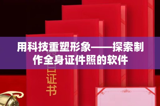 贵阳用科技重塑形象——探索制作全身证件照的软件