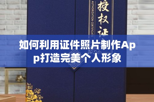 贵阳如何利用证件照片制作App打造完美个人形象