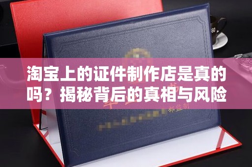 贵阳淘宝上的证件制作店是真的吗？揭秘背后的真相与风险