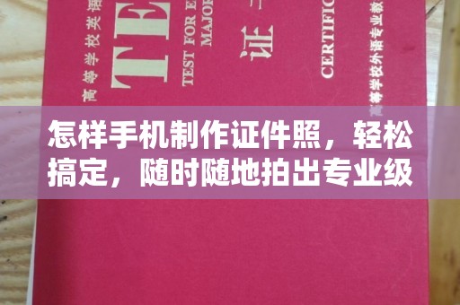 贵阳怎样手机制作证件照，轻松搞定，随时随地拍出专业级照片