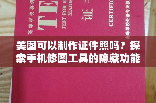 贵阳美图可以制作证件照吗？探索手机修图工具的隐藏功能