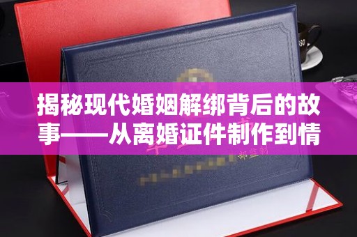 贵阳揭秘现代婚姻解绑背后的故事——从离婚证件制作到情感修复的思考