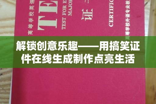 贵阳解锁创意乐趣——用搞笑证件在线生成制作点亮生活