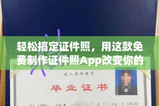 贵阳轻松搞定证件照，用这款免费制作证件照App改变你的生活方式
