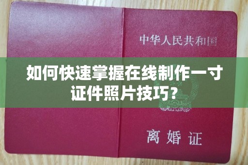 贵阳如何快速掌握在线制作一寸证件照片技巧？