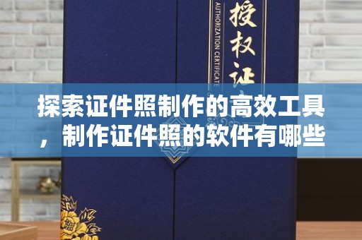 贵阳探索证件照制作的高效工具，制作证件照的软件有哪些
