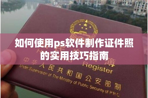 贵阳如何使用ps软件制作证件照的实用技巧指南