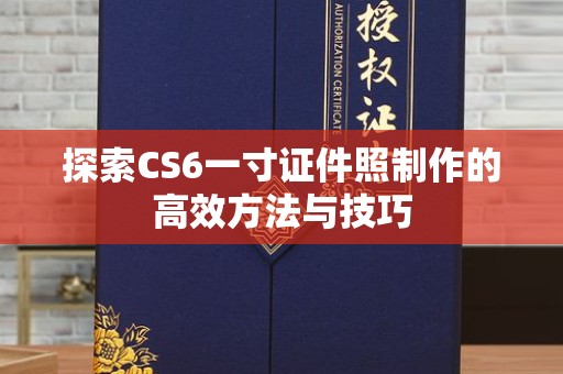 贵阳探索CS6一寸证件照制作的高效方法与技巧