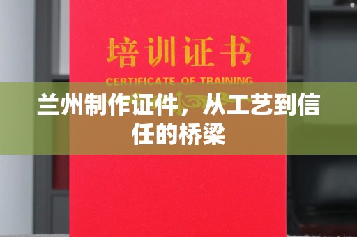 贵阳兰州制作证件，从工艺到信任的桥梁