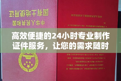 贵阳高效便捷的24小时专业制作证件服务，让您的需求随时随地得到满足