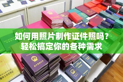 贵阳如何用照片制作证件照吗？轻松搞定你的各种需求